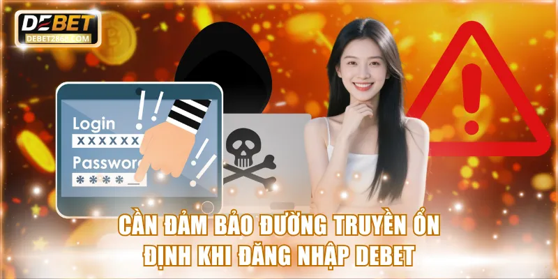 Cần đảm bảo đường truyền ổn định khi đăng nhập Debet 